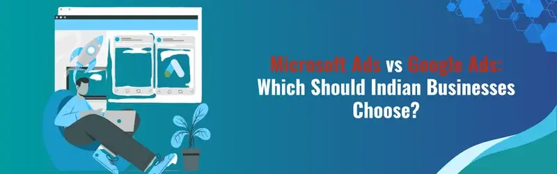 Microsoft Ads vs Google Ads_ Which Should Indian Businesses Choose Microsoft Ads vs Google Ads